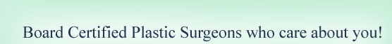 Board Certified Plastic Surgeons who care about you!